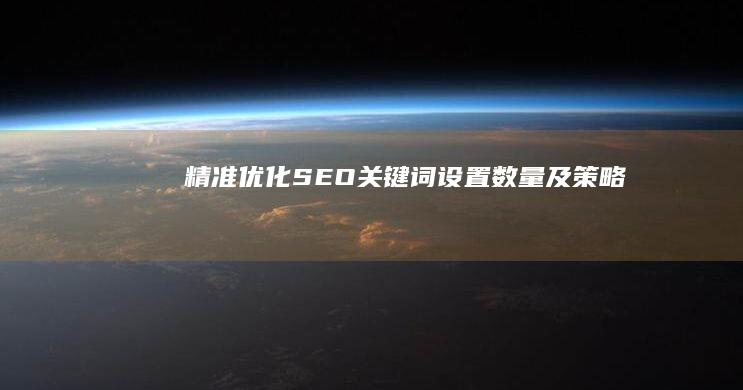 精准优化：SEO关键词设置数量及策略