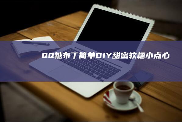 QQ糖布丁：简单DIY甜蜜软糯小点心