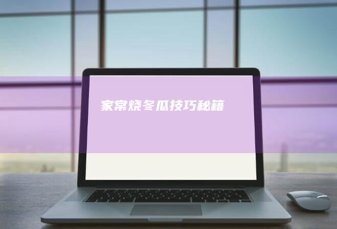 家常烧冬瓜技巧秘籍